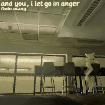 fade-away -and you,-i-let-go-in-anger